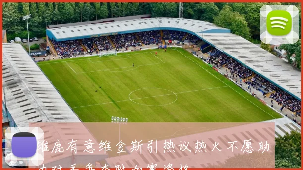 雄鹿有意维金斯引热议热火不愿助力对手争夺附加赛资格