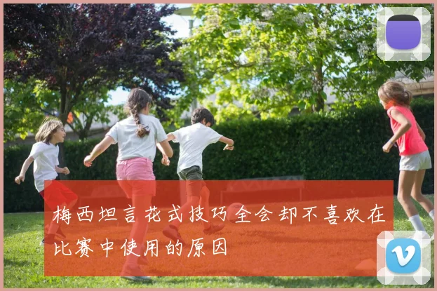 梅西坦言花式技巧全会却不喜欢在比赛中使用的原因