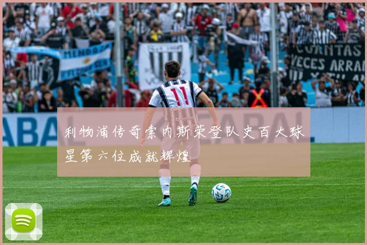 利物浦传奇索内斯荣登队史百大球星第六位成就辉煌