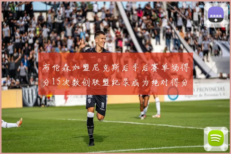 布伦森加盟尼克斯后季后赛单场得分15次数创联盟纪录成为绝对得分王