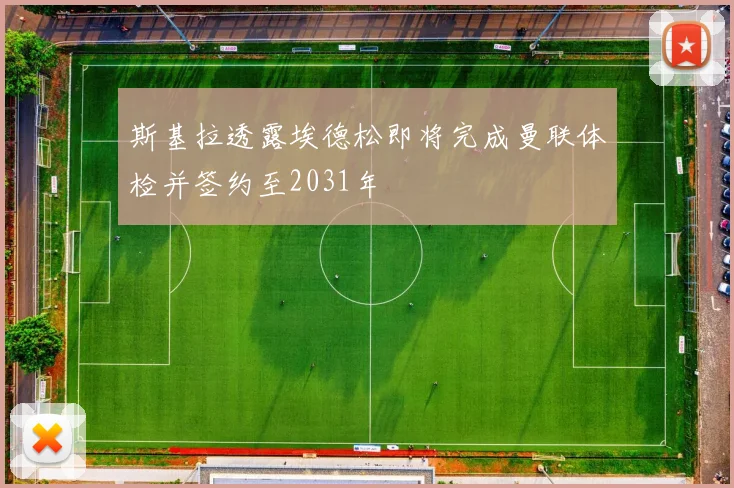 斯基拉透露埃德松即将完成曼联体检并签约至2031年
