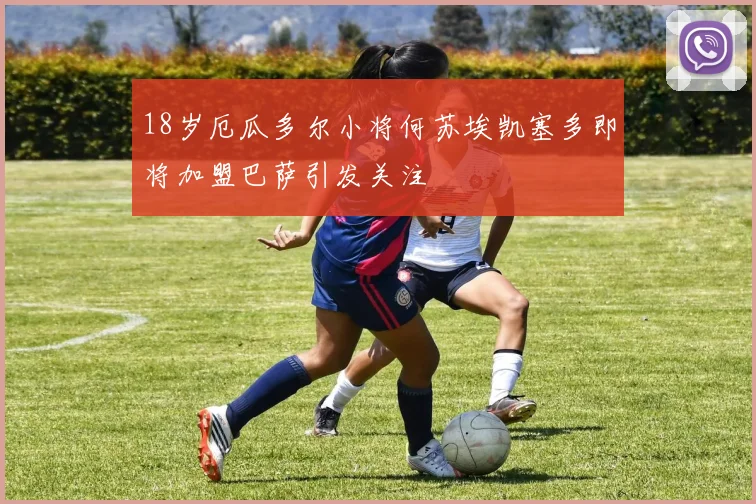 18岁厄瓜多尔小将何苏埃凯塞多即将加盟巴萨引发关注