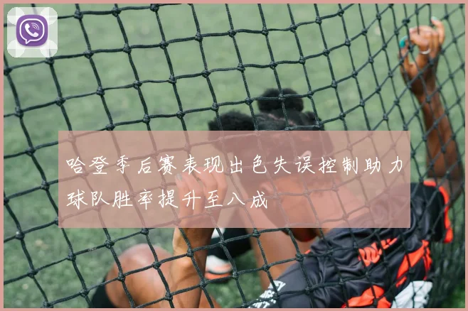 哈登季后赛表现出色失误控制助力球队胜率提升至八成