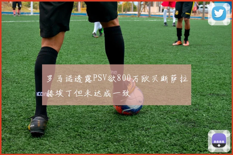 罗马诺透露PSV欲800万欧买断萨拉赫埃丁但未达成一致
