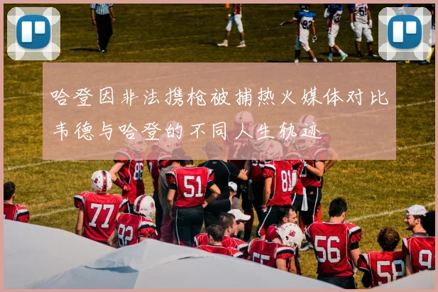 哈登因非法携枪被捕热火媒体对比韦德与哈登的不同人生轨迹
