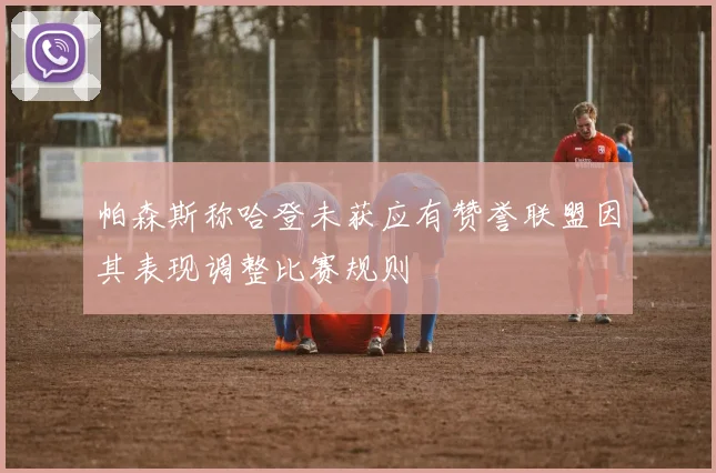 帕森斯称哈登未获应有赞誉联盟因其表现调整比赛规则