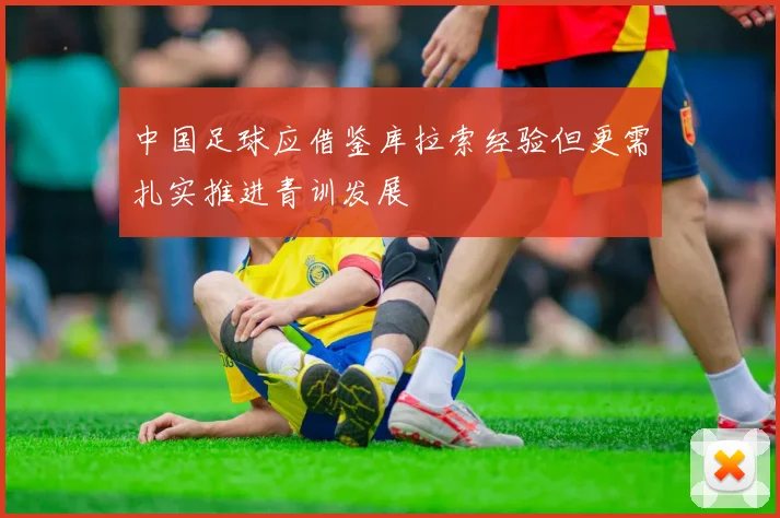 中国足球应借鉴库拉索经验但更需扎实推进青训发展