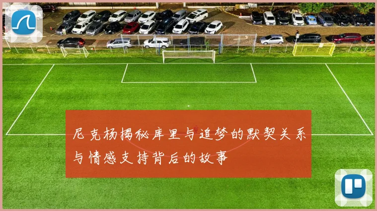 尼克杨揭秘库里与追梦的默契关系与情感支持背后的故事