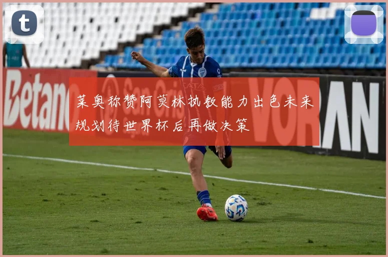 莱奥称赞阿莫林执教能力出色未来规划待世界杯后再做决策
